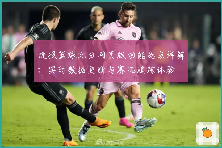 捷报篮球比分网页版功能亮点详解：实时数据更新与赛况追踪体验