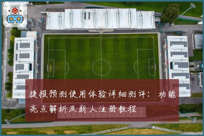 捷报预测使用体验详细测评：功能亮点解析及新人注册教程