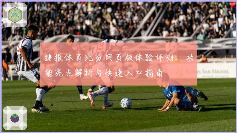 捷报体育比分网页版体验评测：功能亮点解析与快速入口指南