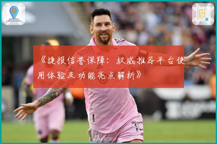 《捷报信誉保障：权威推荐平台使用体验及功能亮点解析》