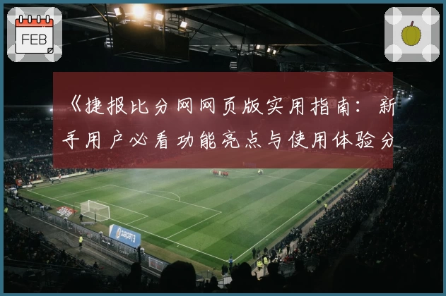 《捷报比分网网页版实用指南：新手用户必看功能亮点与使用体验分享》