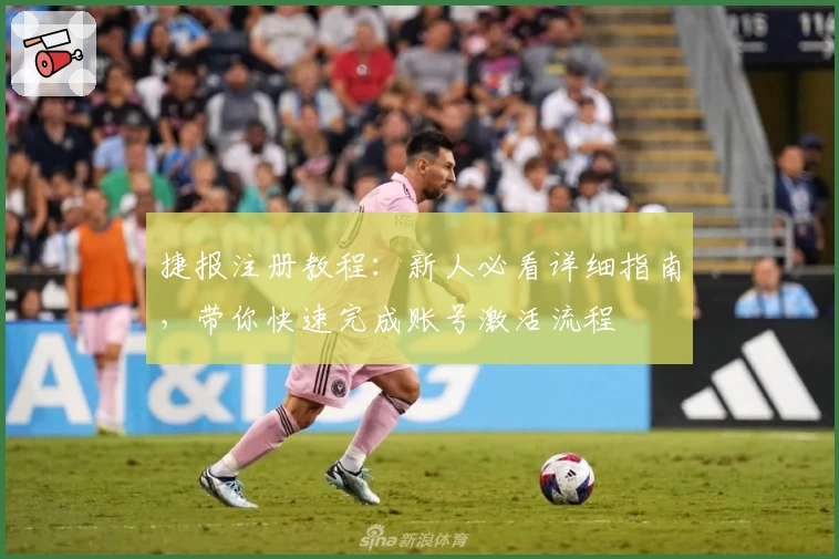 捷报注册教程：新人必看详细指南，带你快速完成账号激活流程