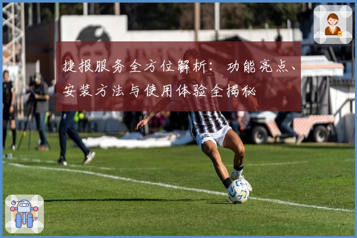捷报服务全方位解析：功能亮点、安装方法与使用体验全揭秘