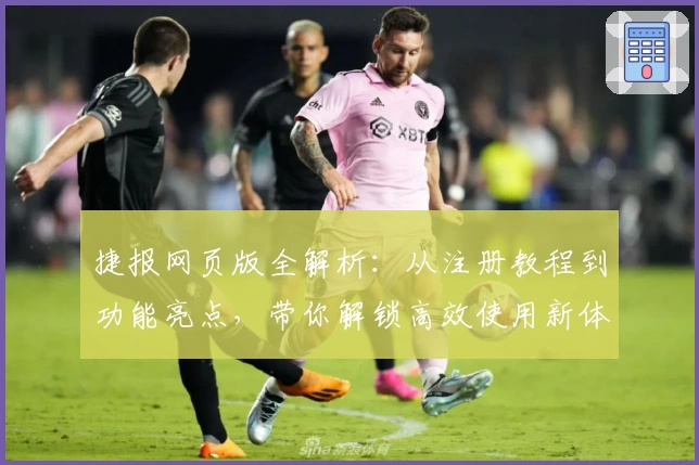 捷报网页版全解析：从注册教程到功能亮点，带你解锁高效使用新体验