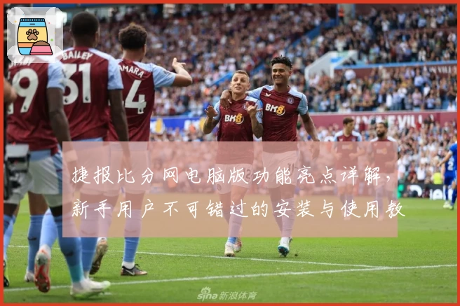 捷报比分网电脑版功能亮点详解，新手用户不可错过的安装与使用教程