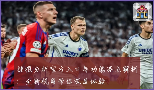 捷报分析官方入口与功能亮点解析：全新视角带你深度体验