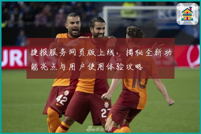 捷报服务网页版上线，揭秘全新功能亮点与用户使用体验攻略