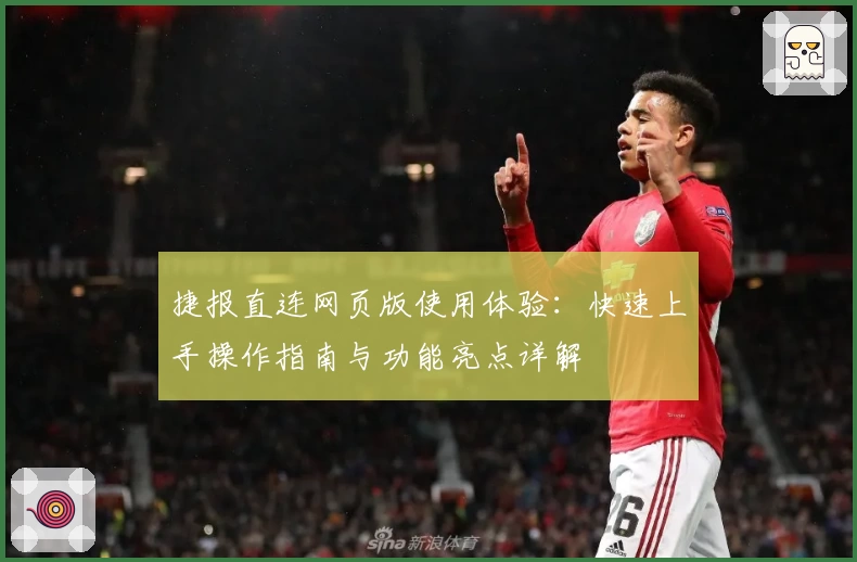 捷报直连网页版使用体验：快速上手操作指南与功能亮点详解
