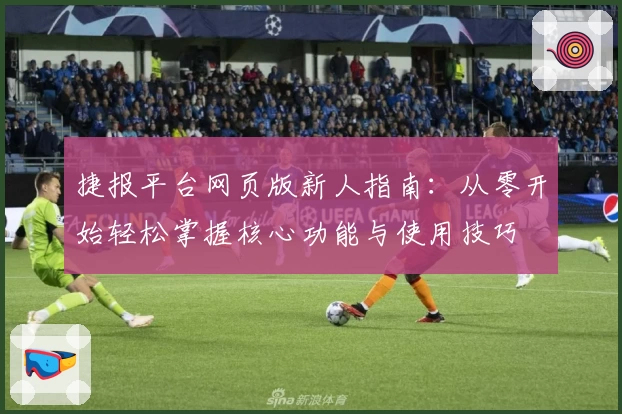 捷报平台网页版新人指南：从零开始轻松掌握核心功能与使用技巧