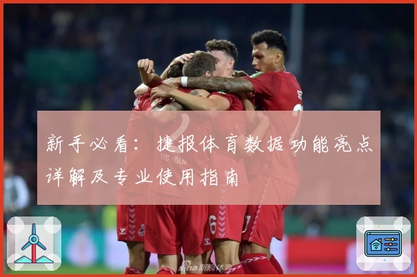 新手必看：捷报体育数据功能亮点详解及专业使用指南