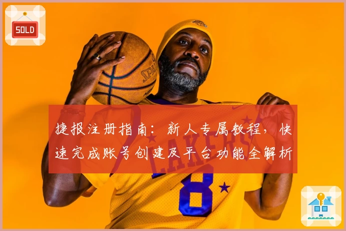 捷报注册指南：新人专属教程，快速完成账号创建及平台功能全解析