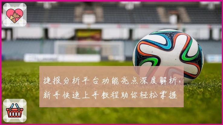 捷报分析平台功能亮点深度解析，新手快速上手教程助你轻松掌握