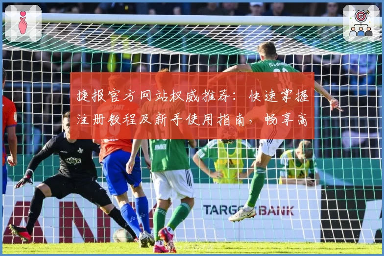 捷报官方网站权威推荐：快速掌握注册教程及新手使用指南，畅享高效服务体验