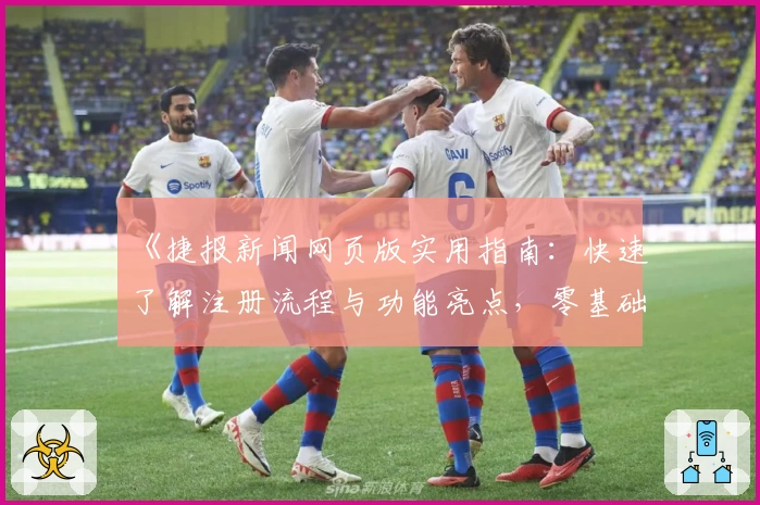 《捷报新闻网页版实用指南：快速了解注册流程与功能亮点，零基础轻松上手》