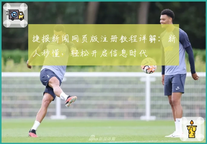 捷报新闻网页版注册教程详解：新人秒懂，轻松开启信息时代