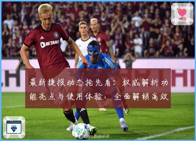 最新捷报动态抢先看：权威解析功能亮点与使用体验，全面解锁高效资讯获取秘诀