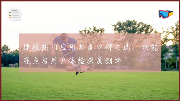 捷报热门应用年度口碑之选：功能亮点与用户体验深度测评