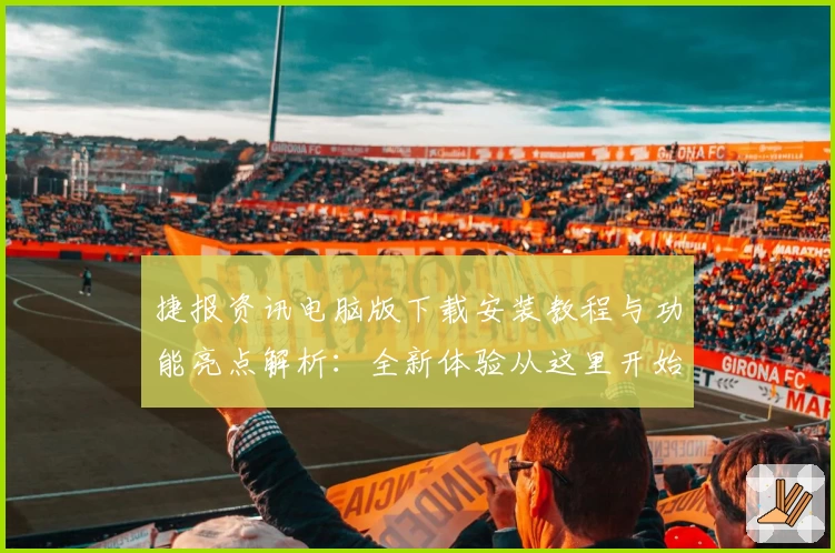 捷报资讯电脑版下载安装教程与功能亮点解析：全新体验从这里开始