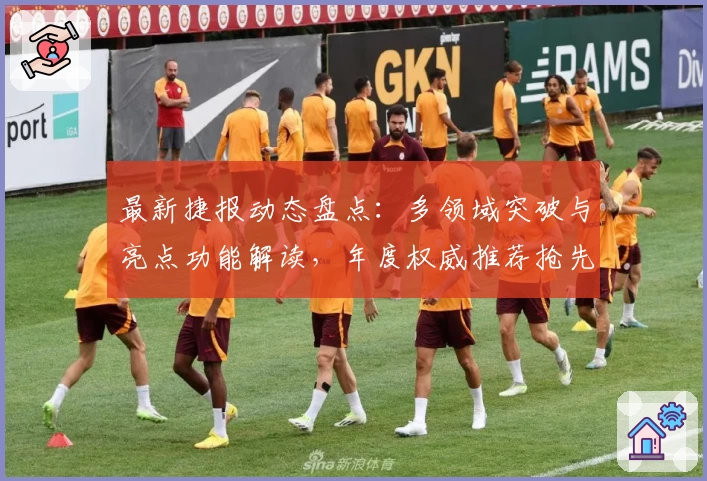 最新捷报动态盘点：多领域突破与亮点功能解读，年度权威推荐抢先看