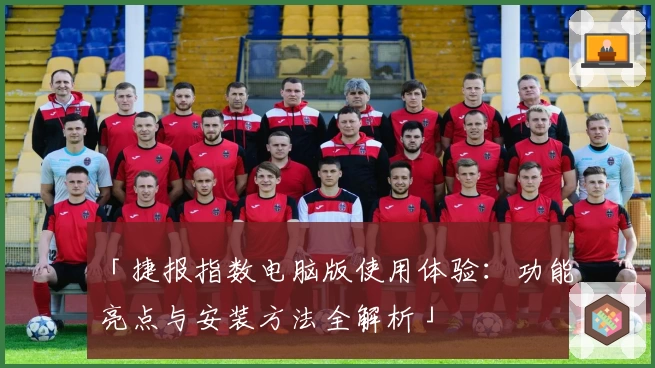 「捷报指数电脑版使用体验：功能亮点与安装方法全解析」