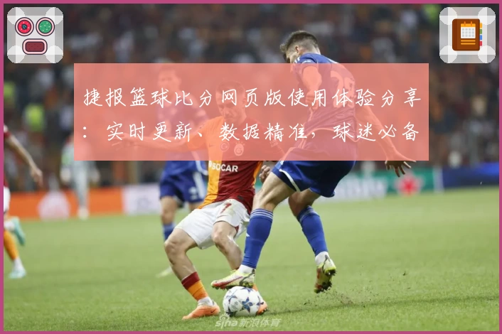 捷报篮球比分网页版使用体验分享：实时更新、数据精准，球迷必备神器
