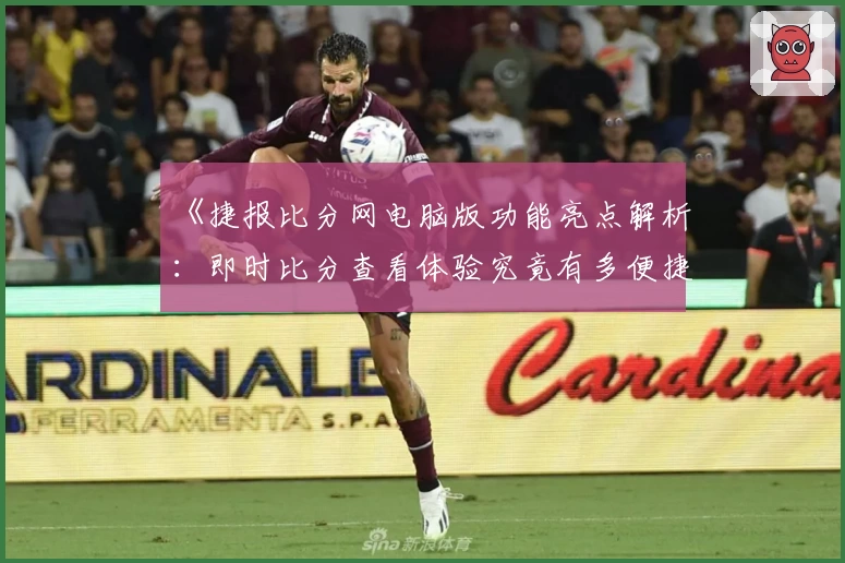 《捷报比分网电脑版功能亮点解析：即时比分查看体验究竟有多便捷？》