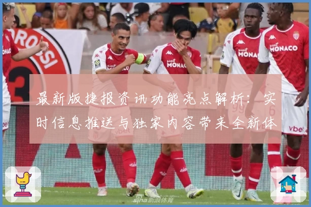 最新版捷报资讯功能亮点解析：实时信息推送与独家内容带来全新体验