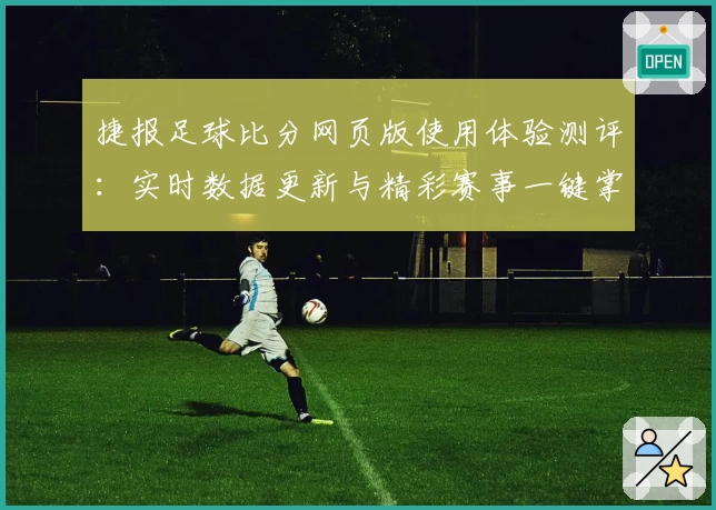 捷报足球比分网页版使用体验测评：实时数据更新与精彩赛事一键掌握