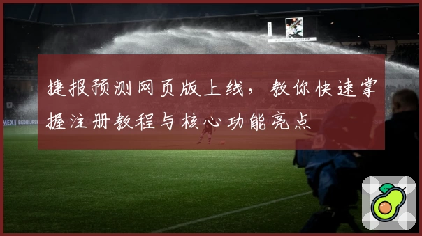 捷报预测网页版上线，教你快速掌握注册教程与核心功能亮点