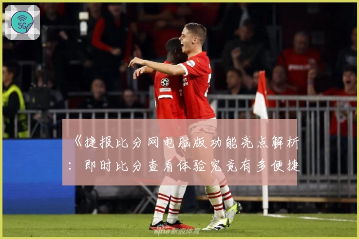 《捷报比分网电脑版功能亮点解析：即时比分查看体验究竟有多便捷？》