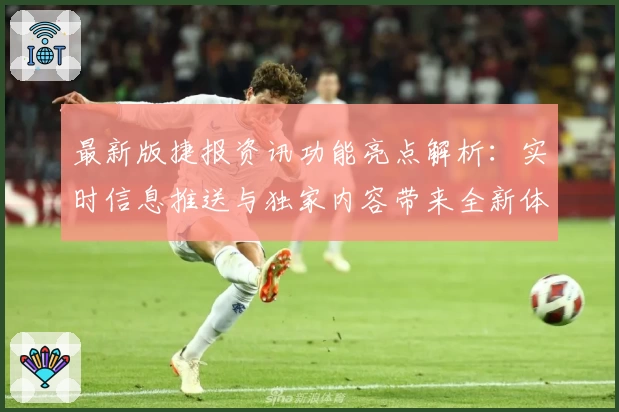 最新版捷报资讯功能亮点解析：实时信息推送与独家内容带来全新体验