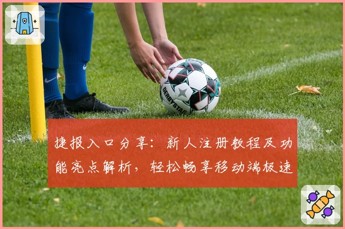 捷报入口分享：新人注册教程及功能亮点解析，轻松畅享移动端极速体验