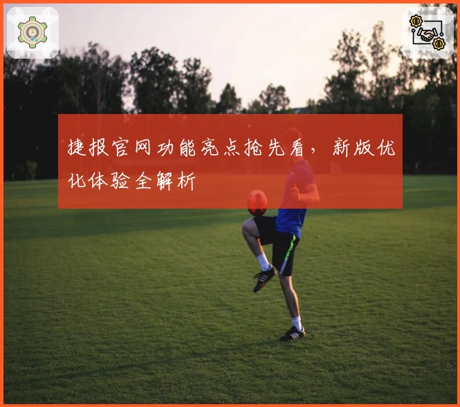 捷报官网功能亮点抢先看，新版优化体验全解析