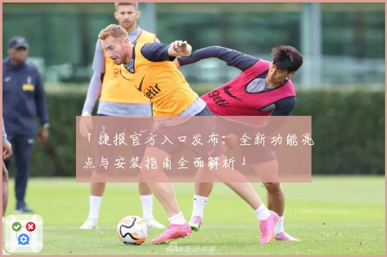 「捷报官方入口发布：全新功能亮点与安装指南全面解析」