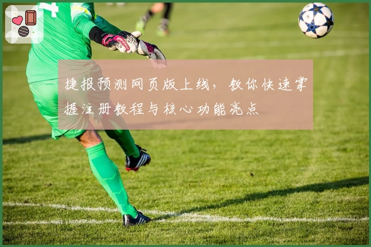 捷报预测网页版上线，教你快速掌握注册教程与核心功能亮点