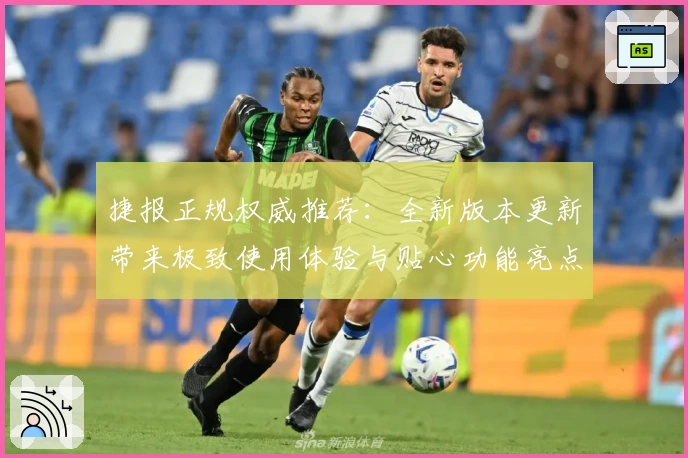 捷报正规权威推荐：全新版本更新带来极致使用体验与贴心功能亮点