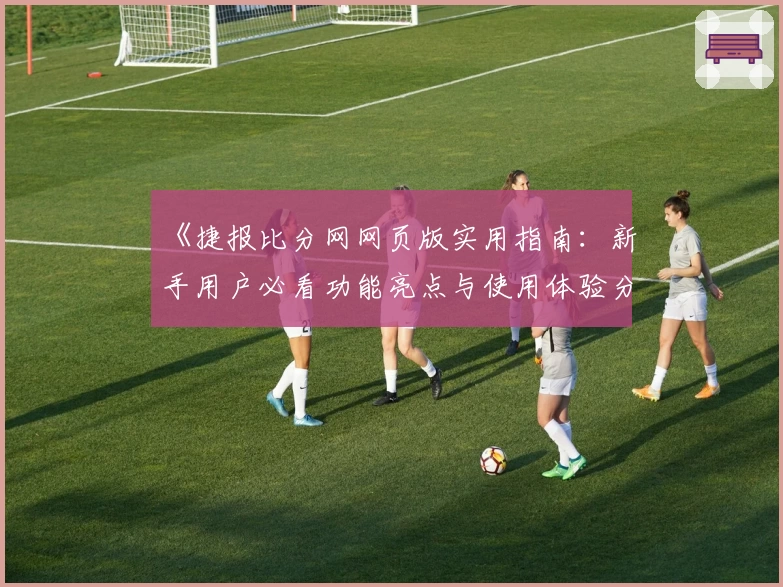 《捷报比分网网页版实用指南：新手用户必看功能亮点与使用体验分享》