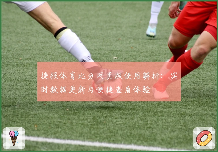 捷报体育比分网页版使用解析：实时数据更新与便捷查看体验