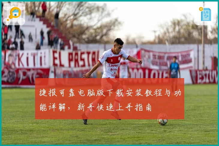 捷报可靠电脑版下载安装教程与功能详解，新手快速上手指南