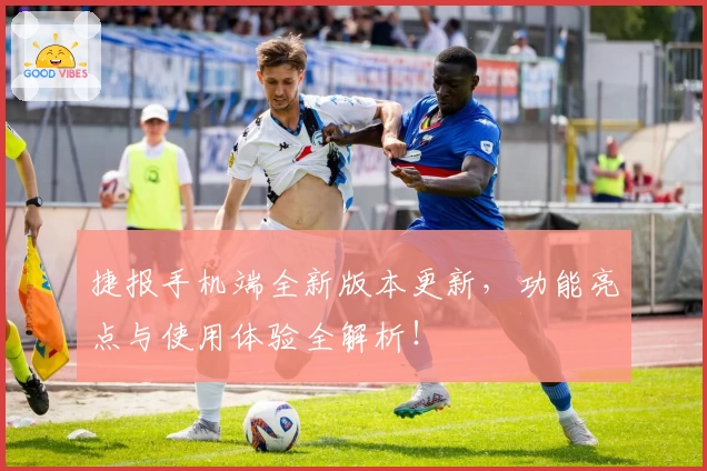 捷报手机端全新版本更新，功能亮点与使用体验全解析！