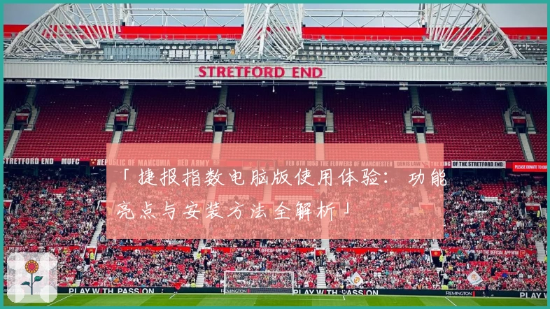 「捷报指数电脑版使用体验：功能亮点与安装方法全解析」