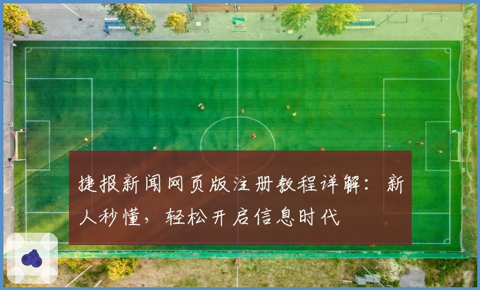 捷报新闻网页版注册教程详解：新人秒懂，轻松开启信息时代