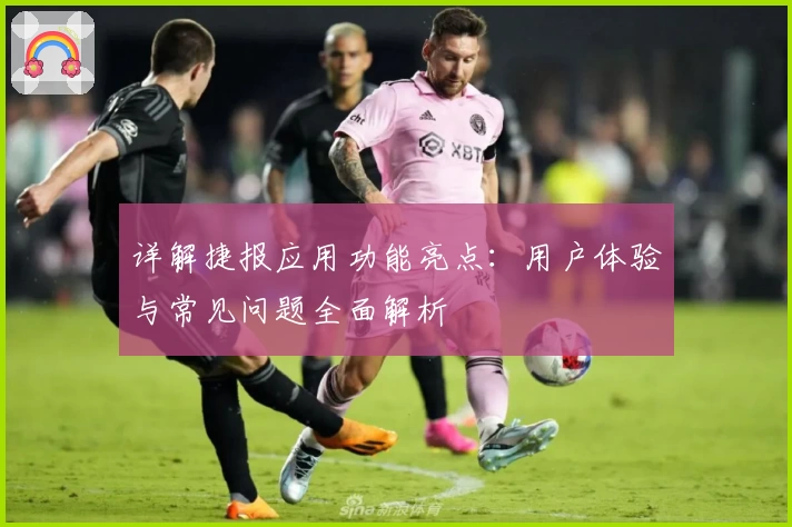 详解捷报应用功能亮点：用户体验与常见问题全面解析