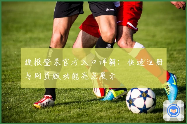 捷报登录官方入口详解：快速注册与网页版功能亮点展示