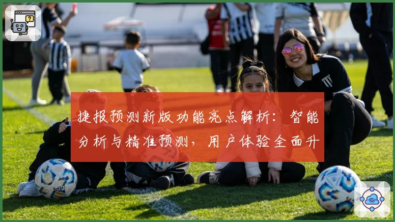 捷报预测新版功能亮点解析：智能分析与精准预测，用户体验全面升级