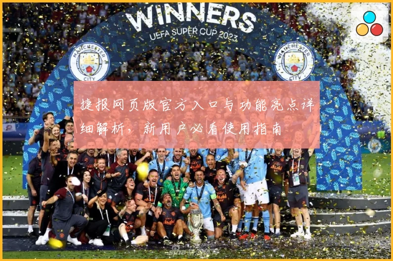 捷报网页版官方入口与功能亮点详细解析，新用户必看使用指南