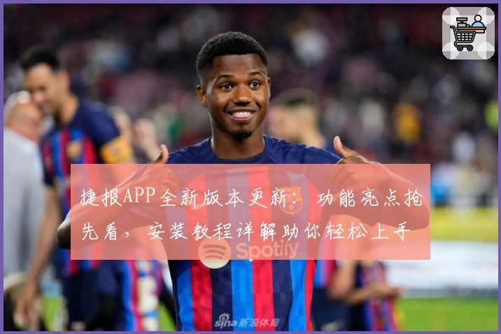 捷报APP全新版本更新：功能亮点抢先看，安装教程详解助你轻松上手