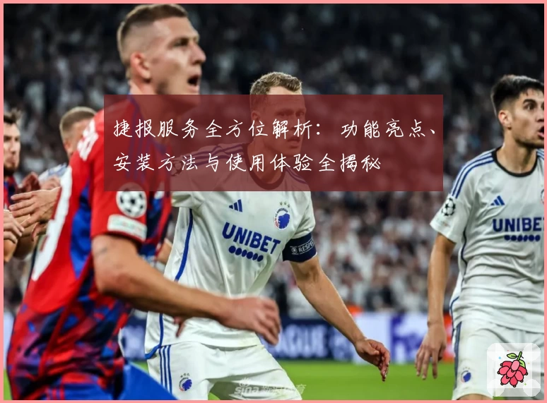 捷报服务全方位解析：功能亮点、安装方法与使用体验全揭秘