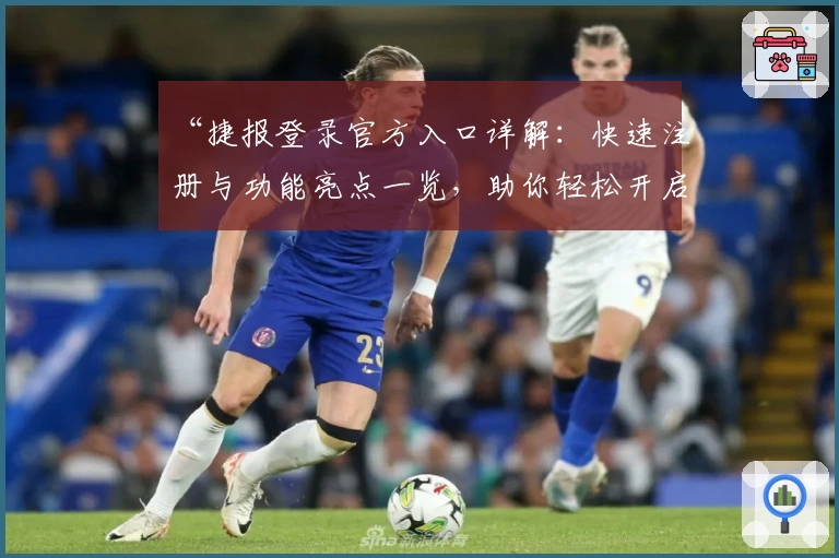 “捷报登录官方入口详解：快速注册与功能亮点一览，助你轻松开启高效体验之旅”