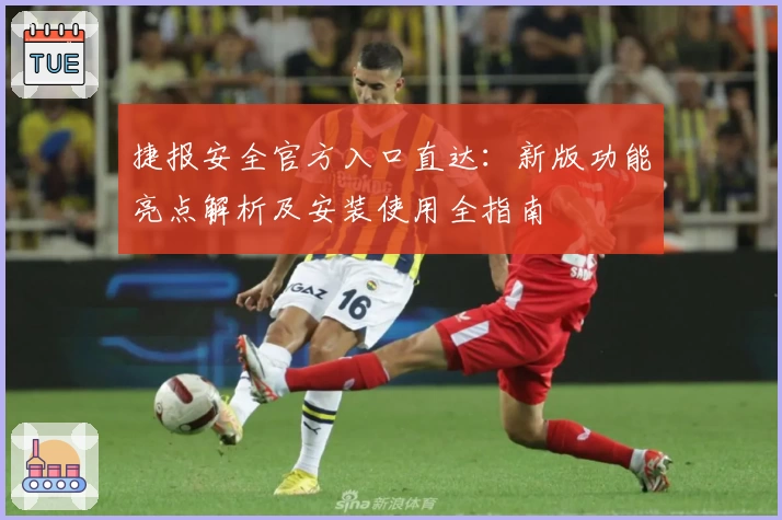捷报安全官方入口直达：新版功能亮点解析及安装使用全指南